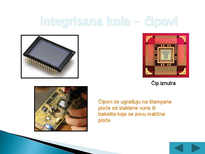 Integrisana kola - čipovi Čip je pločica sastavljena od hiljada minijaturnih elektronskih komponenti od