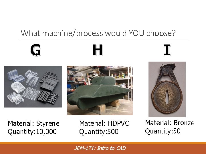 What machine/process would YOU choose? G Material: Styrene Quantity: 10, 000 H Material: HDPVC