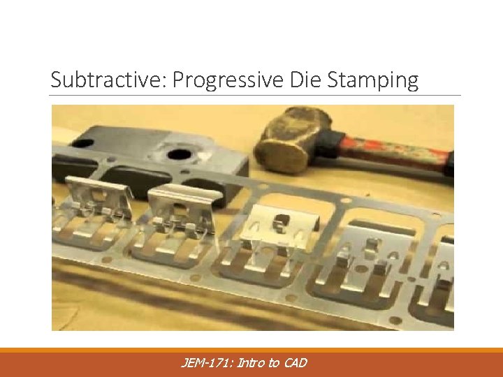 Subtractive: Progressive Die Stamping JEM-171: Intro to CAD 