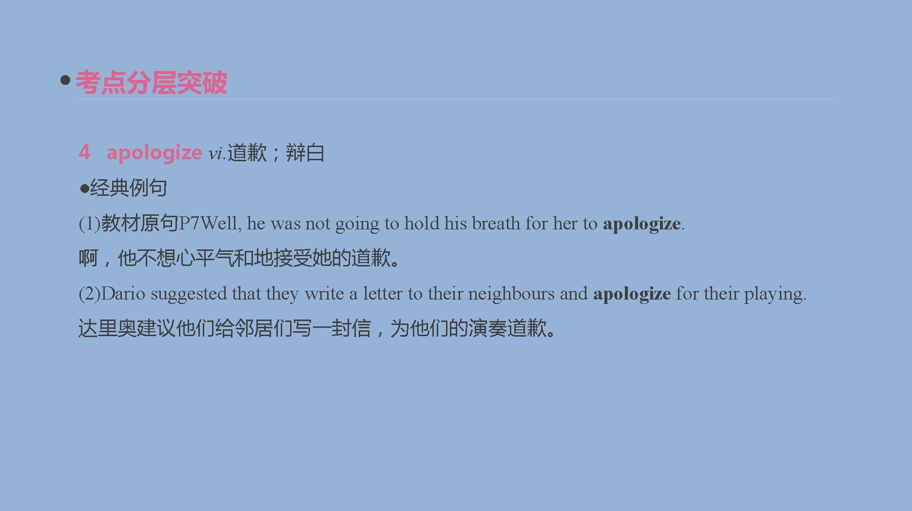 考点分层突破 4 apologize vi. 道歉；辩白 ●经典例句 (1)教材原句P 7 Well, he was not going to