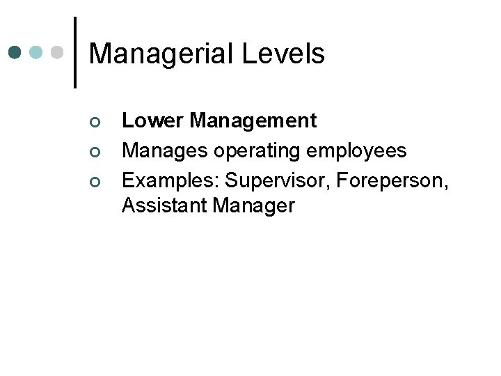 Managerial Levels ¢ ¢ ¢ Lower Management Manages operating employees Examples: Supervisor, Foreperson, Assistant