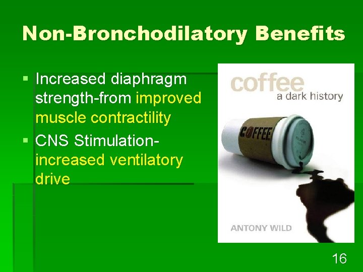 Non-Bronchodilatory Benefits § Increased diaphragm strength-from improved muscle contractility § CNS Stimulationincreased ventilatory drive