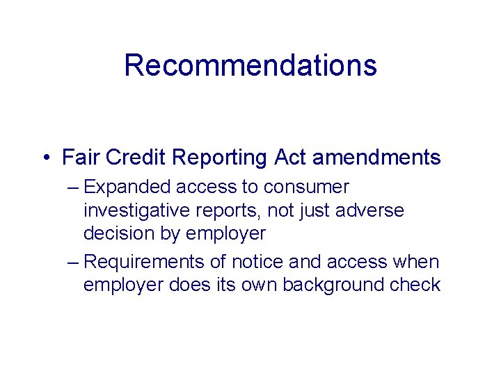 Recommendations • Fair Credit Reporting Act amendments – Expanded access to consumer investigative reports,