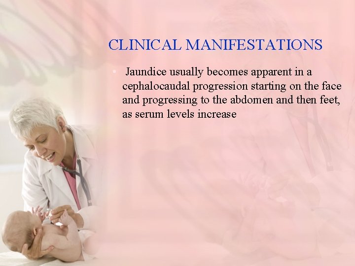 CLINICAL MANIFESTATIONS • Jaundice usually becomes apparent in a cephalocaudal progression starting on the