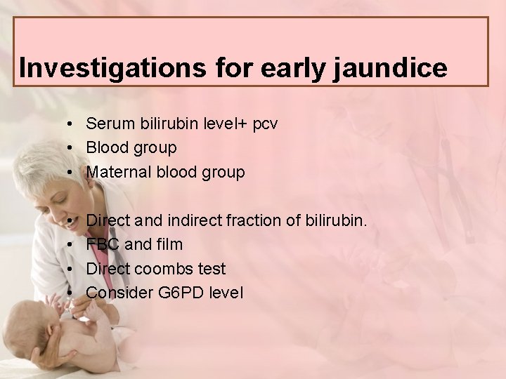 Investigations for early jaundice • Serum bilirubin level+ pcv • Blood group • Maternal