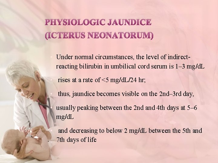 PHYSIOLOGIC JAUNDICE (ICTERUS NEONATORUM) • Under normal circumstances, the level of indirectreacting bilirubin in