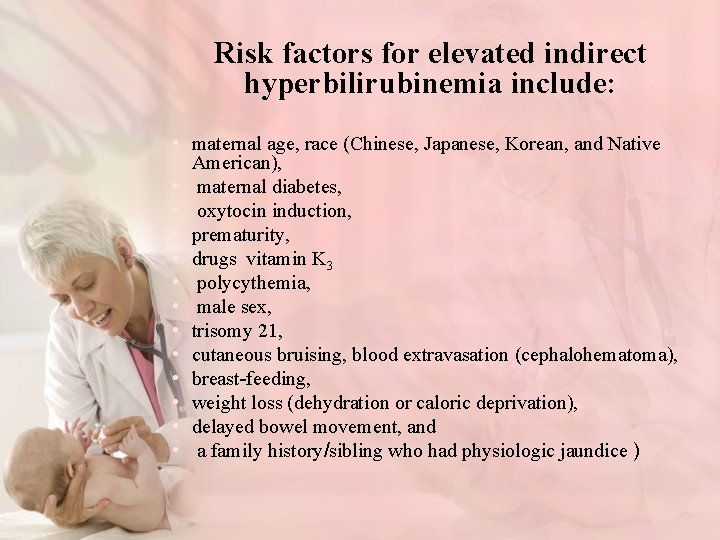 Risk factors for elevated indirect hyperbilirubinemia include: • maternal age, race (Chinese, Japanese, Korean,