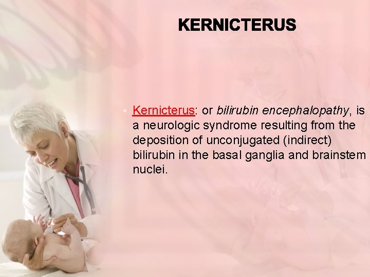  • Kernicterus: or bilirubin encephalopathy, is a neurologic syndrome resulting from the deposition