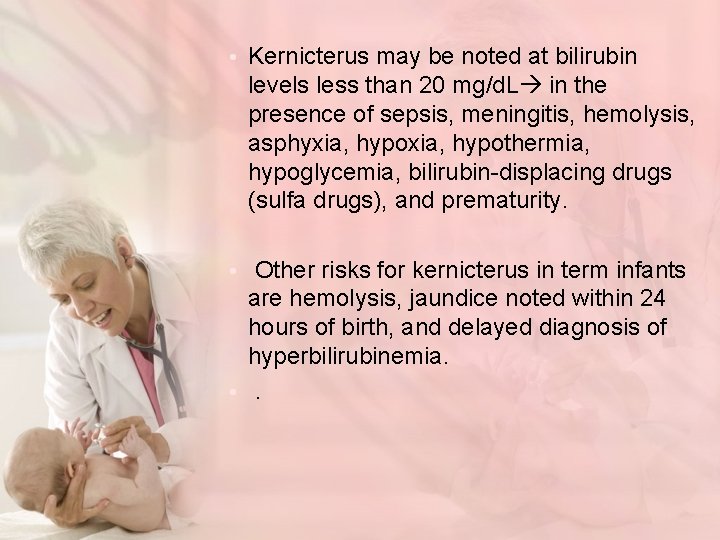  • Kernicterus may be noted at bilirubin levels less than 20 mg/d. L