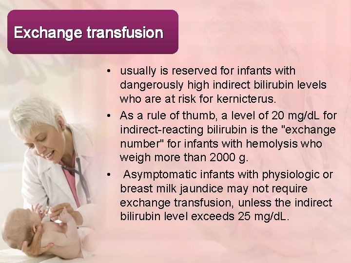 Exchange transfusion • usually is reserved for infants with dangerously high indirect bilirubin levels
