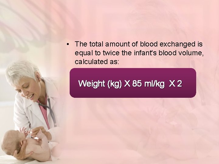  • The total amount of blood exchanged is equal to twice the infant's
