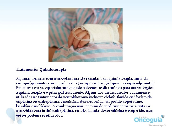 Tratamento: Quimioterapia Algumas crianças com neuroblastoma são tratadas com quimioterapia, antes da cirurgia (quimioterapia