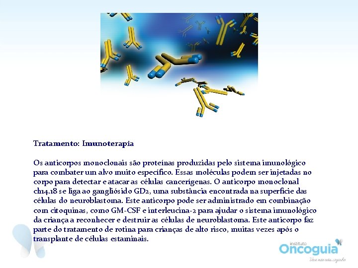 Tratamento: Imunoterapia Os anticorpos monoclonais são proteínas produzidas pelo sistema imunológico para combater um