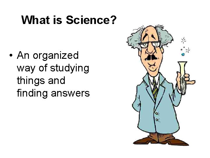 What is Science? • An organized way of studying things and finding answers 