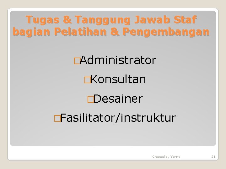 Tugas & Tanggung Jawab Staf bagian Pelatihan & Pengembangan �Administrator �Konsultan �Desainer �Fasilitator/instruktur Created