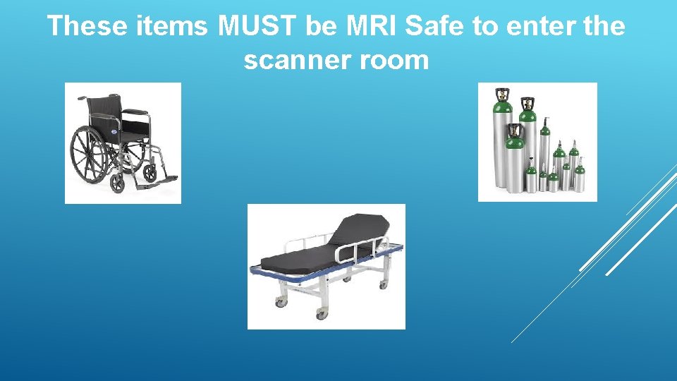 These items MUST be MRI Safe to enter the scanner room 