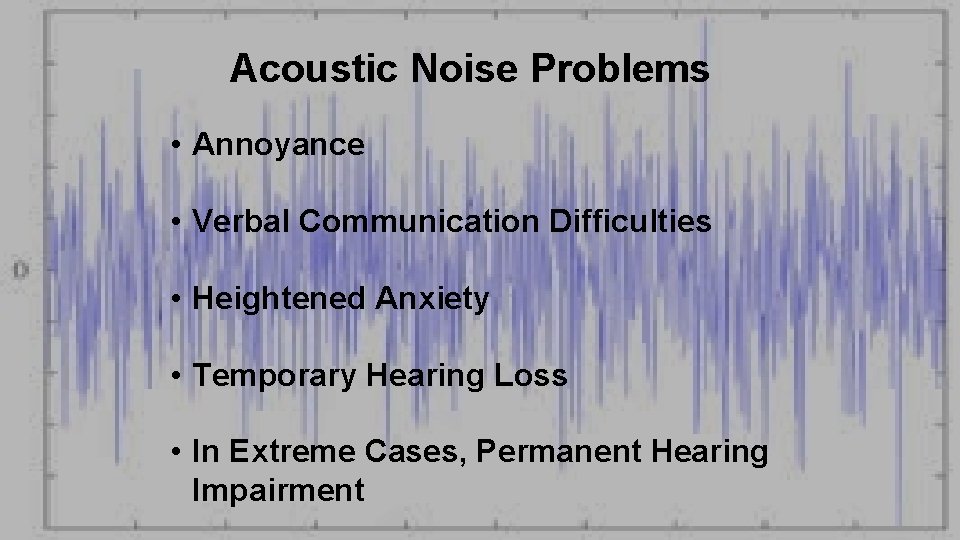 Acoustic Noise Problems • Annoyance • Verbal Communication Difficulties • Heightened Anxiety • Temporary