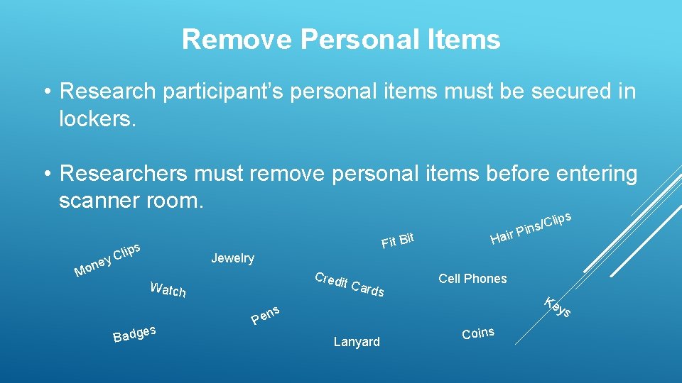 Remove Personal Items • Research participant’s personal items must be secured in lockers. •