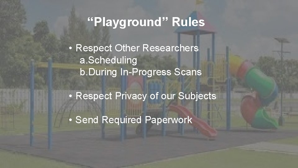 “Playground” Rules • Respect Other Researchers a. Scheduling b. During In-Progress Scans • Respect