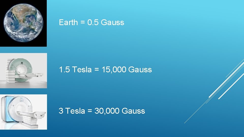 Earth = 0. 5 Gauss 1. 5 Tesla = 15, 000 Gauss 3 Tesla