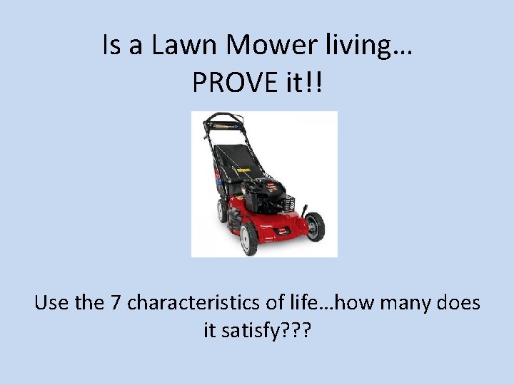 Is a Lawn Mower living… PROVE it!! Use the 7 characteristics of life…how many