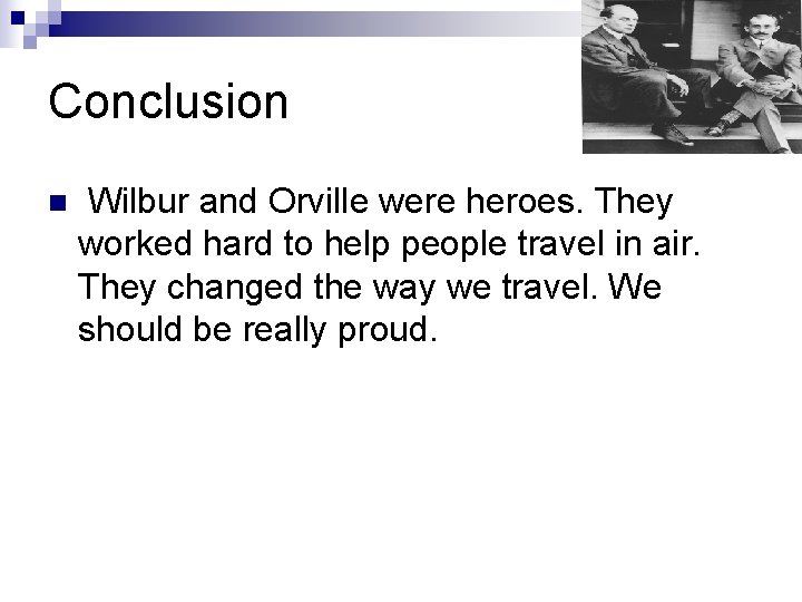 Conclusion n Wilbur and Orville were heroes. They worked hard to help people travel