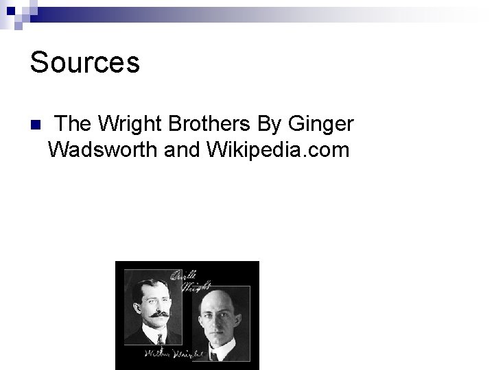 Sources n The Wright Brothers By Ginger Wadsworth and Wikipedia. com 