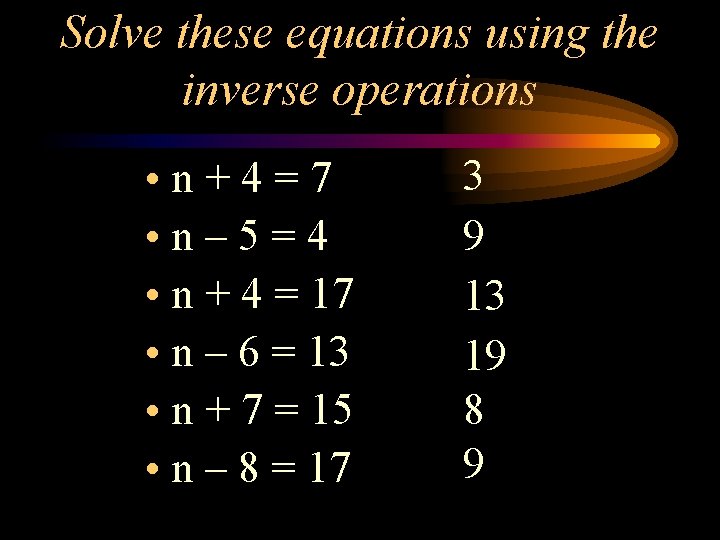 Solve these equations using the inverse operations • n+4=7 • n– 5=4 • n
