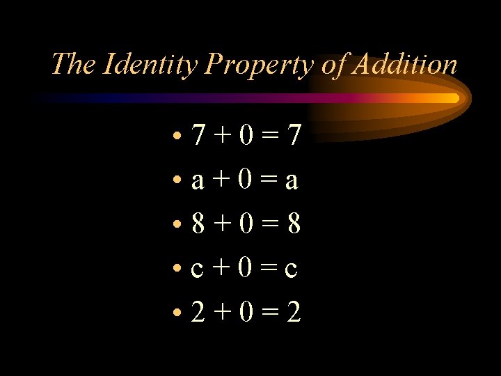 The Identity Property of Addition • 7+0=7 • a+0=a • 8+0=8 • c+0=c •