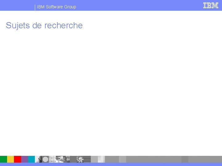 IBM Software Group Sujets de recherche 