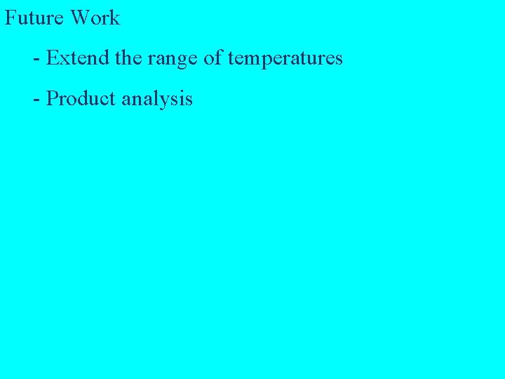 Future Work - Extend the range of temperatures - Product analysis 