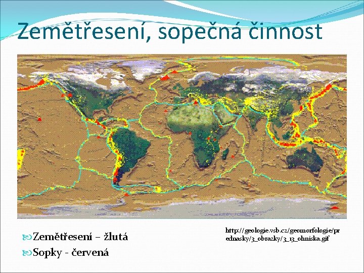 Zemětřesení, sopečná činnost Zemětřesení – žlutá Sopky - červená http: //geologie. vsb. cz/geomorfologie/pr ednasky/3_obrazky/3_13_ohniska.