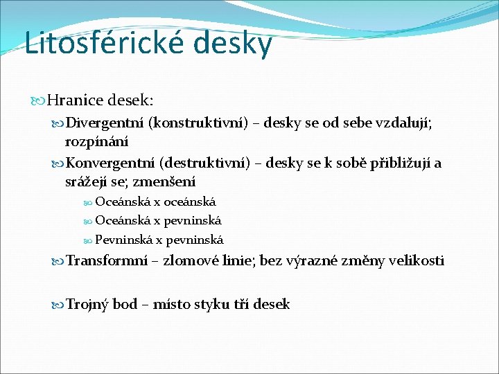 Litosférické desky Hranice desek: Divergentní (konstruktivní) – desky se od sebe vzdalují; rozpínání Konvergentní