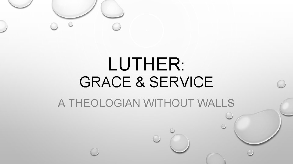 LUTHER: GRACE & SERVICE A THEOLOGIAN WITHOUT WALLS 