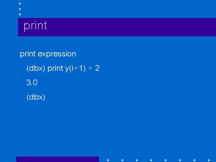 print expression (dbx) print y(i+1) + 2 3. 0 (dbx) 