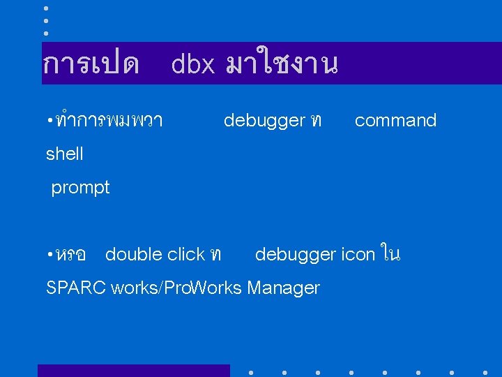 การเปด dbx มาใชงาน • ทำการพมพวา shell prompt debugger ท command • หรอ double click