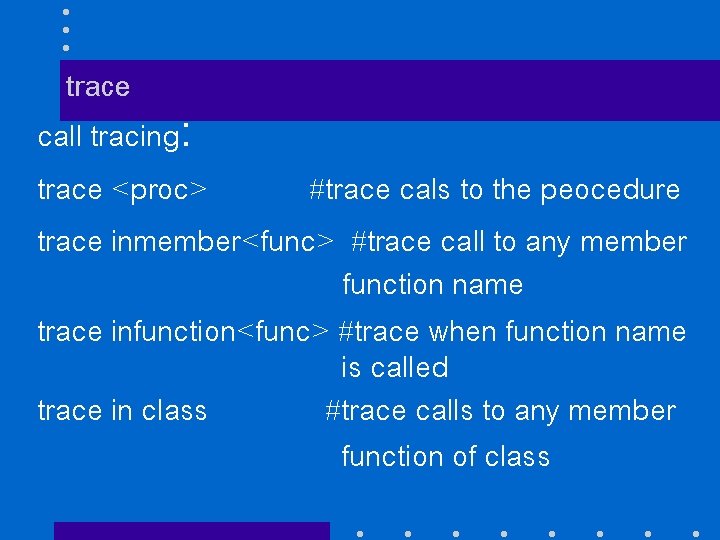 trace call tracing: trace <proc> #trace cals to the peocedure trace inmember<func> #trace call