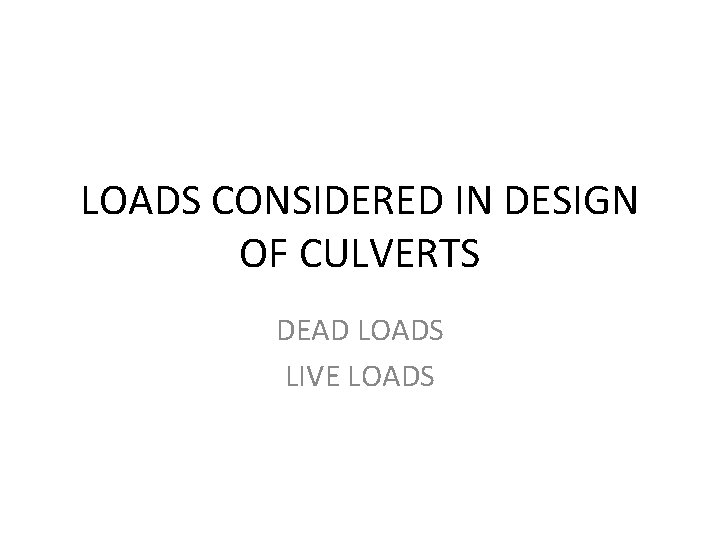 LOADS CONSIDERED IN DESIGN OF CULVERTS DEAD LOADS LIVE LOADS 