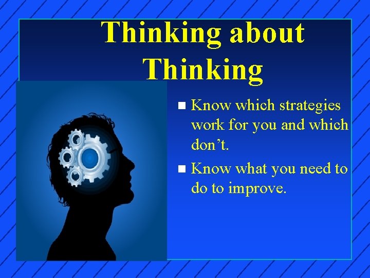 Thinking about Thinking Know which strategies work for you and which don’t. n Know