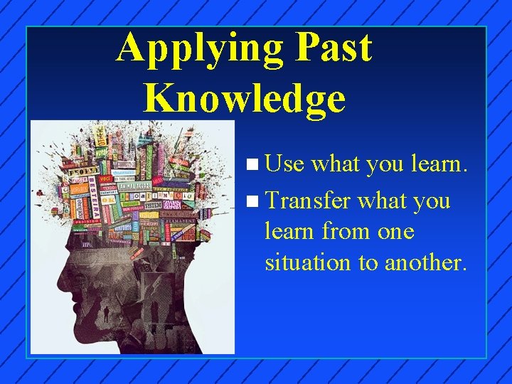 Applying Past Knowledge n Use what you learn. n Transfer what you learn from