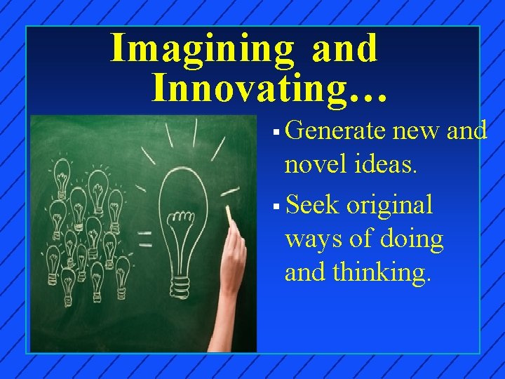 Imagining and Innovating… § Generate new and novel ideas. § Seek original ways of