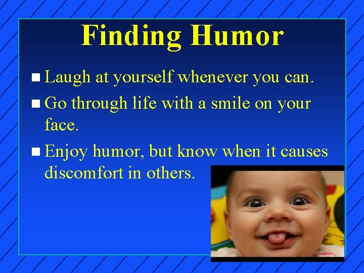 Finding Humor n Laugh at yourself whenever you can. n Go through life with