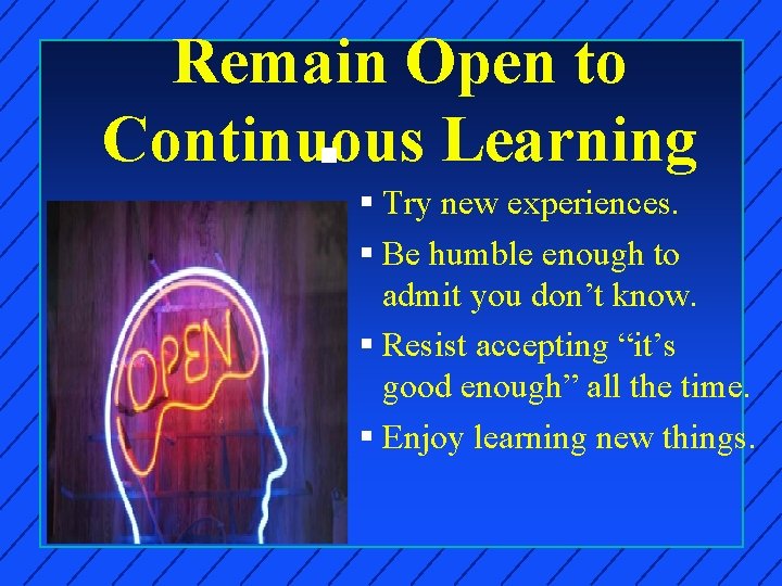 Remain Open to Continuous Learning n § Try new experiences. § Be humble enough