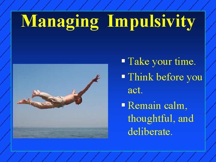 Managing Impulsivity § Take your time. § Think before you act. § Remain calm,