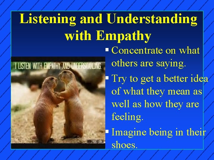 Listening and Understanding with Empathy § Concentrate on what others are saying. § Try