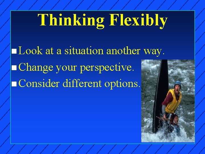 Thinking Flexibly n Look at a situation another way. n Change your perspective. n