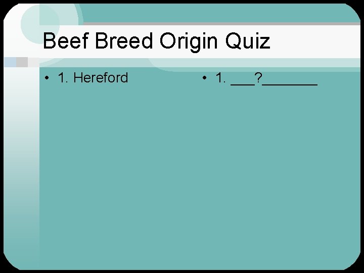 Beef Breed Origin Quiz • 1. Hereford • 1. ___? _______ 