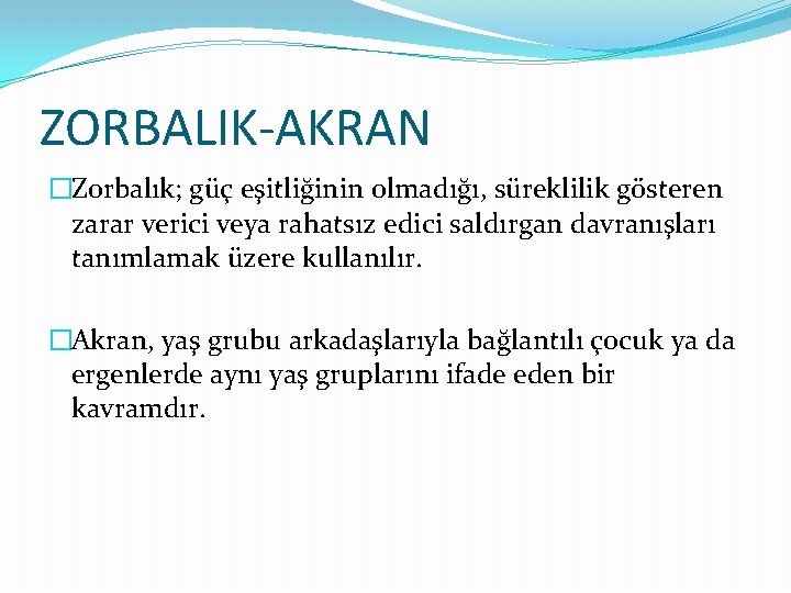 ZORBALIK-AKRAN �Zorbalık; güç eşitliğinin olmadığı, süreklilik gösteren zarar verici veya rahatsız edici saldırgan davranışları