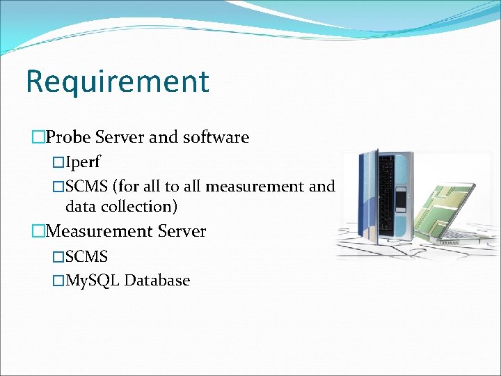 Requirement �Probe Server and software �Iperf �SCMS (for all to all measurement and data Requirement �Probe Server and software �Iperf �SCMS (for all to all measurement and data