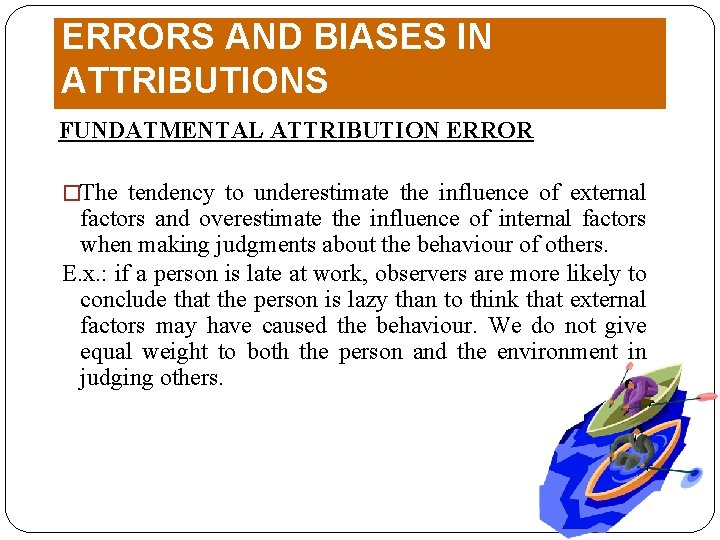 ERRORS AND BIASES IN ATTRIBUTIONS FUNDATMENTAL ATTRIBUTION ERROR �The tendency to underestimate the influence